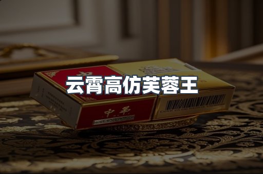 云霄高仿芙蓉王